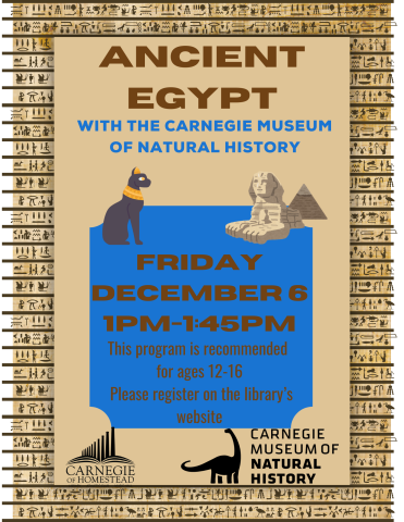 Ancient Egypt with the carnegie museum of natural history. Friday  December sixth from 1pm to 1:45pm. This program is recommended for ages 12-16. Please register on the library's website