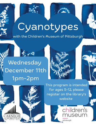 cyanotypes with the children's museum of Pittsburgh on Wednesday December 11th from 1 to 2 pm. This program is recommended for ages 5  to 12 please register on the library's website